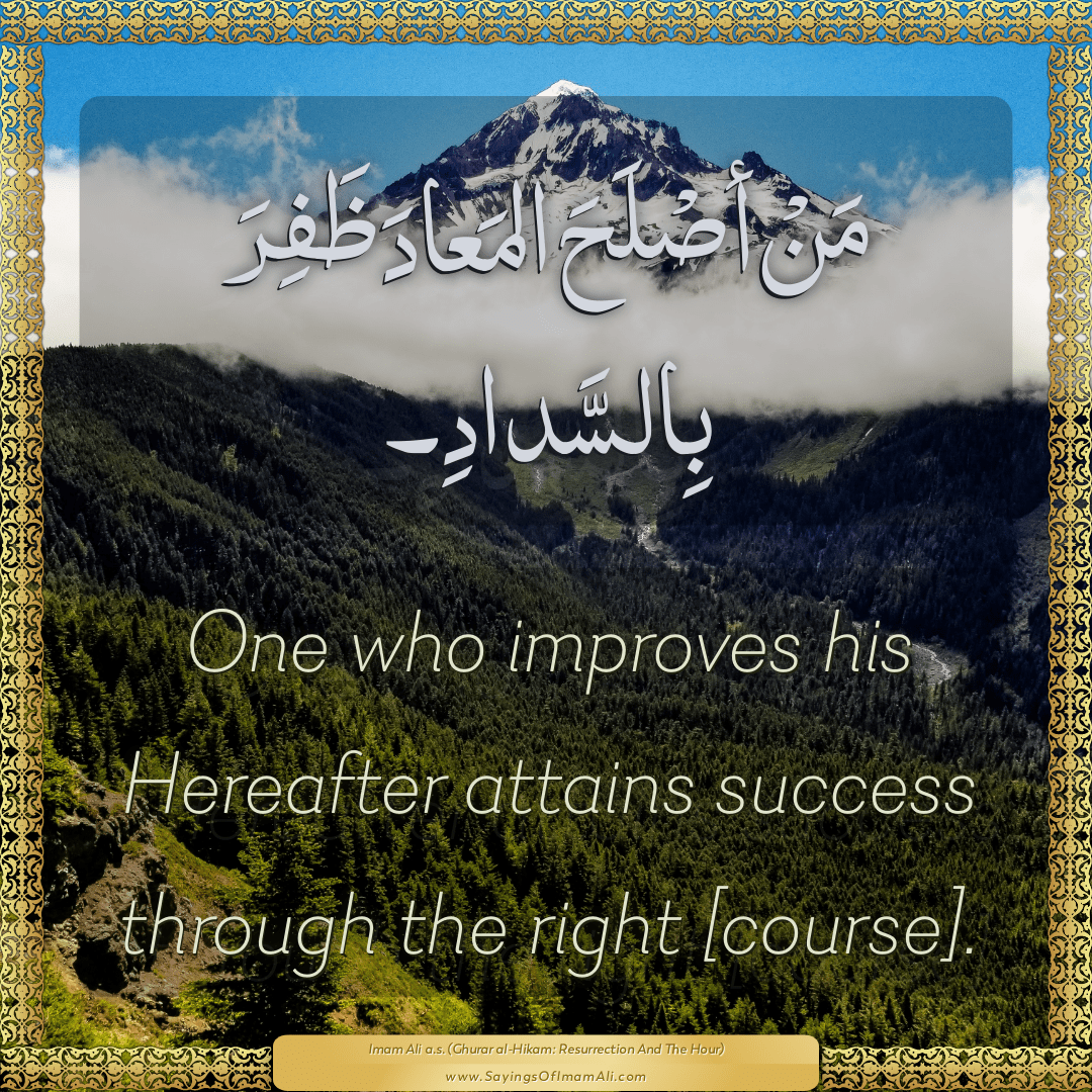 One who improves his Hereafter attains success through the right [course].